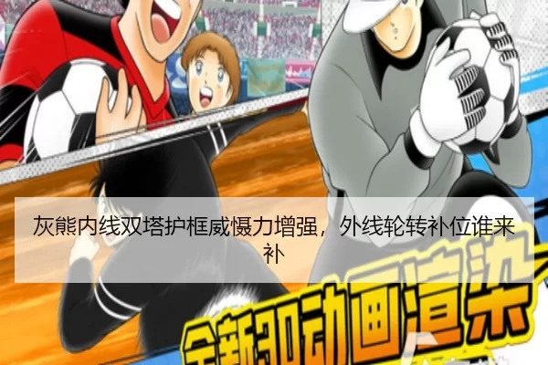 灰熊内线双塔护框威慑力增强，外线轮转补位谁来补